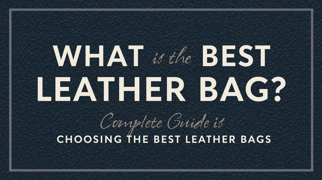 What Is the Best Leather Bag? Complete Guide to Choosing the Best Leather Bags