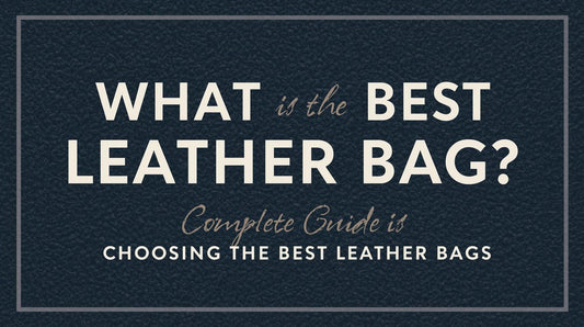 What Is the Best Leather Bag? Complete Guide to Choosing the Best Leather Bags
